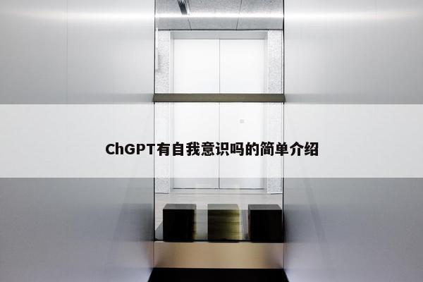 ChGPT有自我意识吗的简单介绍