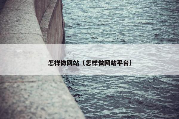 怎样做网站（怎样做网站平台）