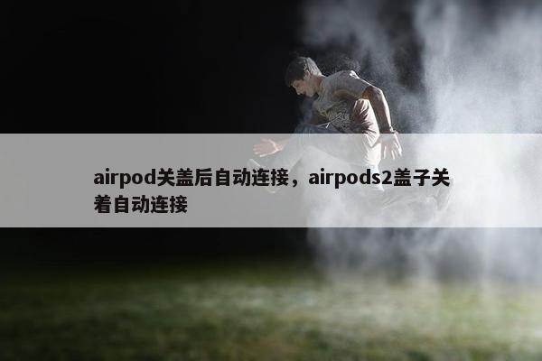 airpod关盖后自动连接，airpods2盖子关着自动连接