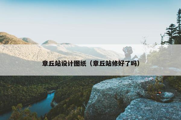 章丘站设计图纸（章丘站修好了吗）