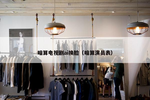 暗算电视剧ai换脸（暗算演员表）
