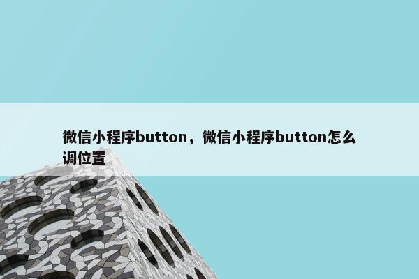 微信小程序button，微信小程序button怎么调位置