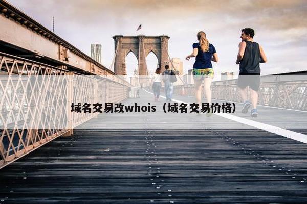 域名交易改whois（域名交易价格）