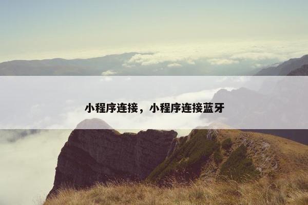 小程序连接，小程序连接蓝牙