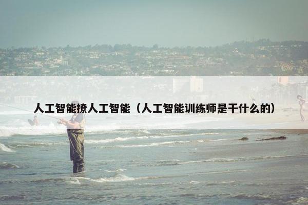 人工智能撩人工智能（人工智能训练师是干什么的）