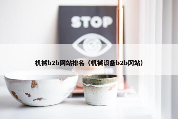 机械b2b网站排名（机械设备b2b网站）