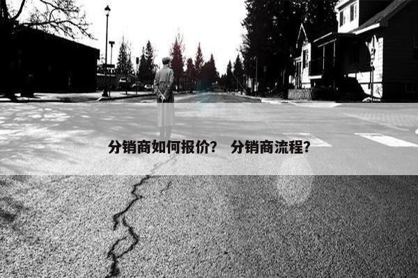分销商如何报价？ 分销商流程？