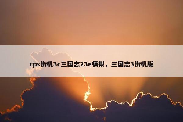 cps街机3c三国志23e模拟，三国志3街机版