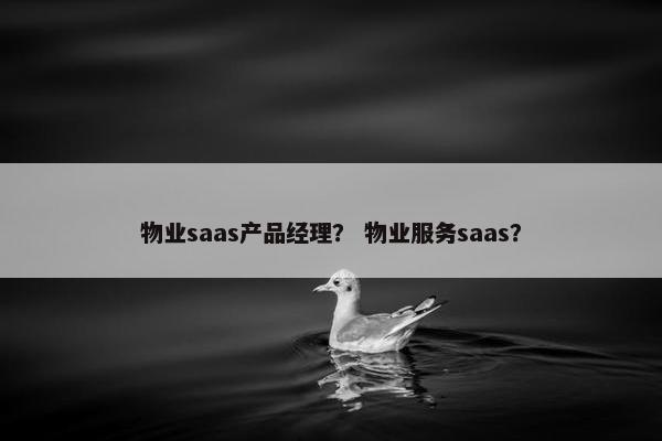 物业saas产品经理？ 物业服务saas？