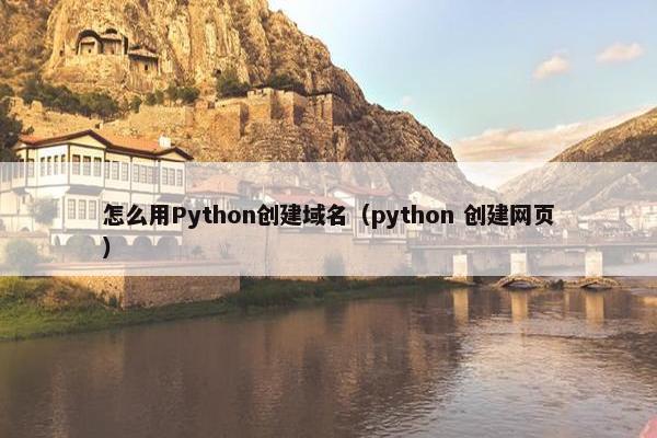 怎么用Python创建域名（python 创建网页）