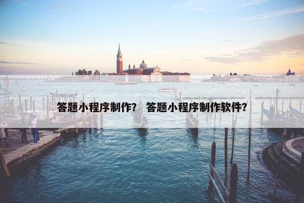 答题小程序制作？ 答题小程序制作软件？