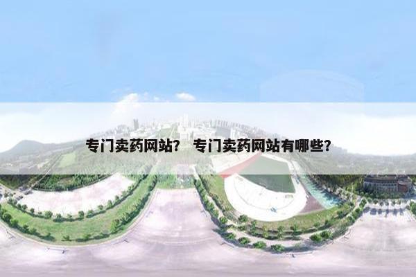 专门卖药网站？ 专门卖药网站有哪些？