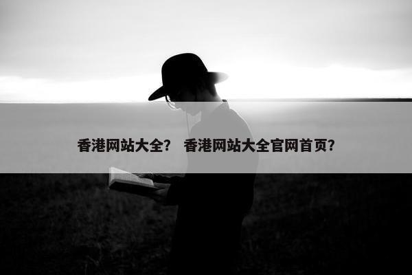 香港网站大全？ 香港网站大全官网首页？