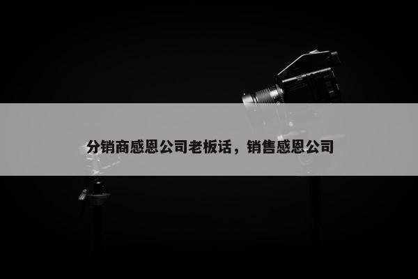 分销商感恩公司老板话，销售感恩公司