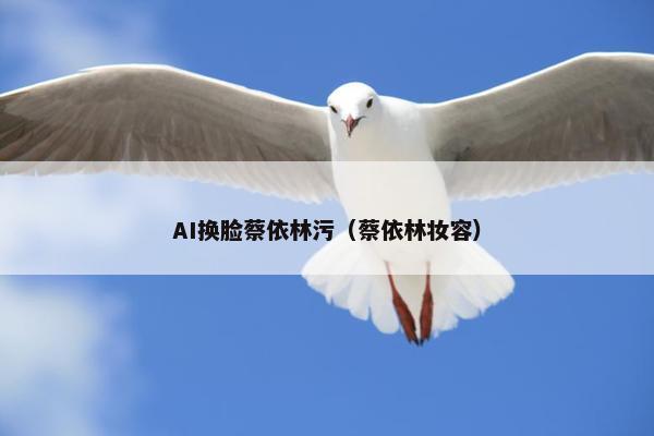 AI换脸蔡依林污（蔡依林妆容）