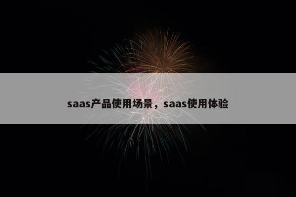 saas产品使用场景，saas使用体验