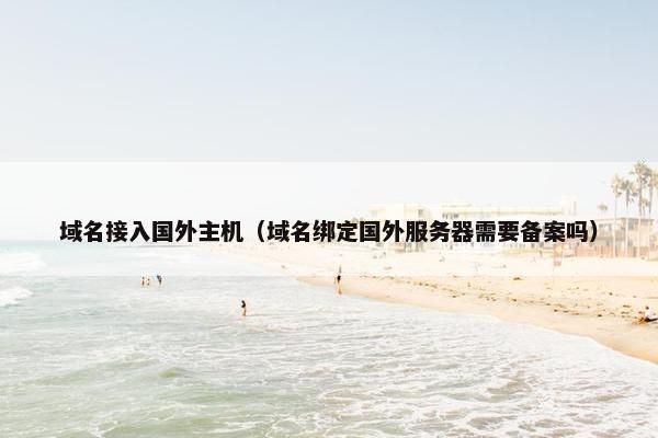 域名接入国外主机（域名绑定国外服务器需要备案吗）