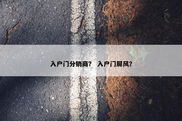 入户门分销商？ 入户门屏风？