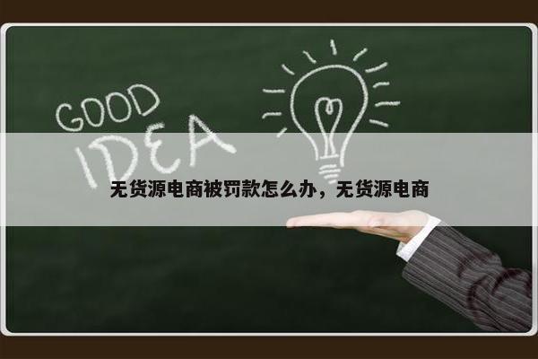 无货源电商被罚款怎么办，无货源电商
