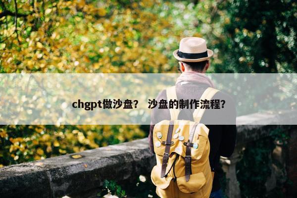 chgpt做沙盘？ 沙盘的制作流程？