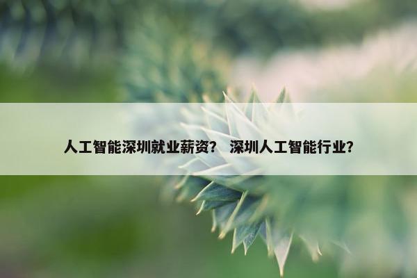 人工智能深圳就业薪资？ 深圳人工智能行业？