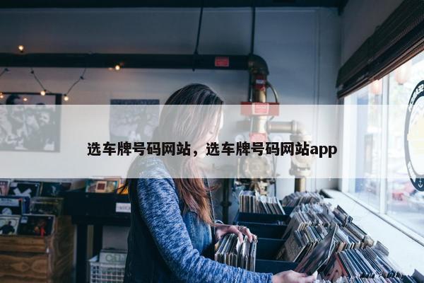 选车牌号码网站，选车牌号码网站app