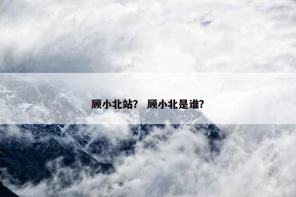 顾小北站？ 顾小北是谁？