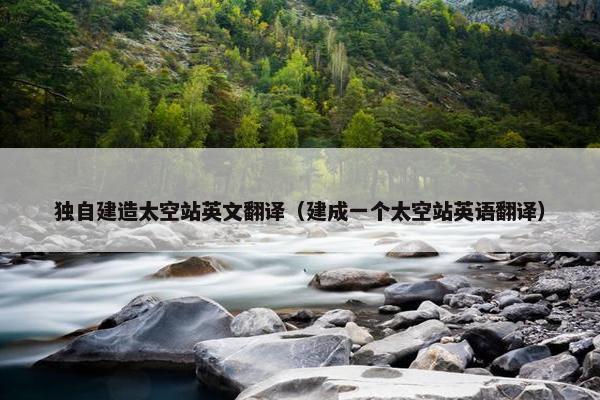 独自建造太空站英文翻译（建成一个太空站英语翻译）