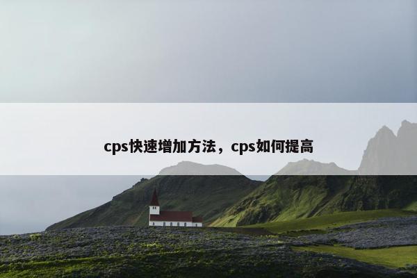 cps快速增加方法，cps如何提高
