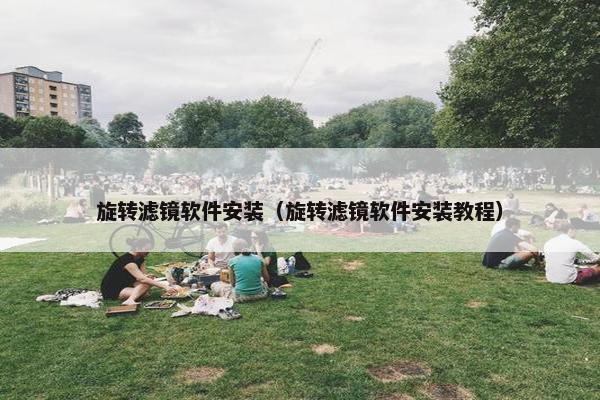 旋转滤镜软件安装（旋转滤镜软件安装教程）