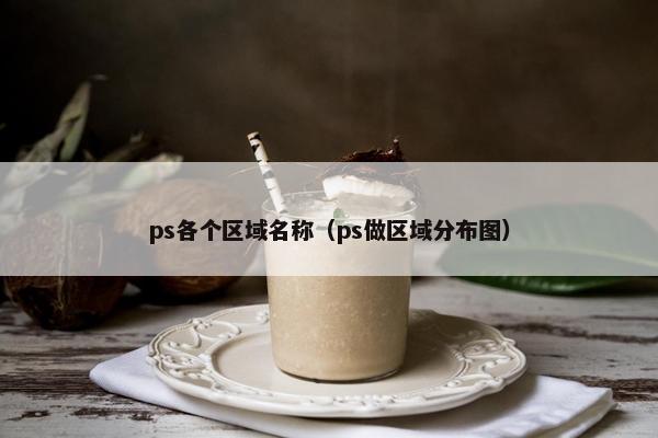 ps各个区域名称（ps做区域分布图）