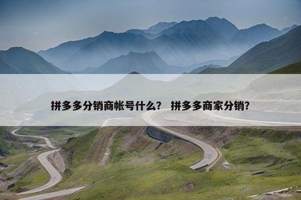 拼多多分销商帐号什么？ 拼多多商家分销？