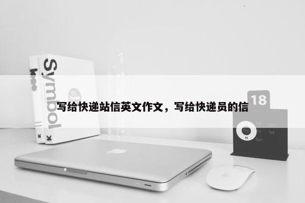 写给快递站信英文作文，写给快递员的信