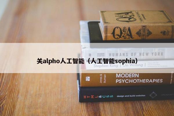 关alpho人工智能（人工智能sophia）