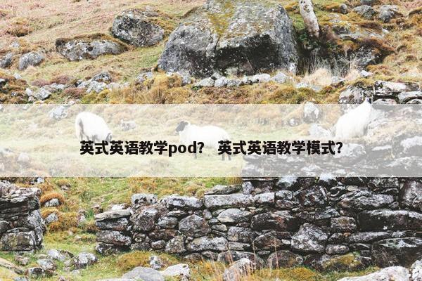 英式英语教学pod？ 英式英语教学模式？