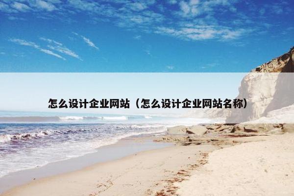 怎么设计企业网站（怎么设计企业网站名称）