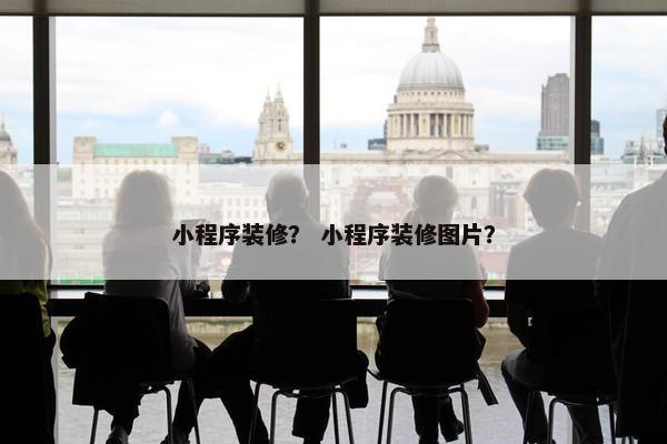 小程序装修？ 小程序装修图片？