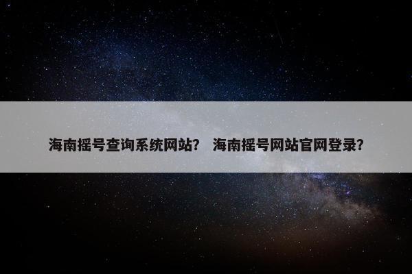 海南摇号查询系统网站？ 海南摇号网站官网登录？