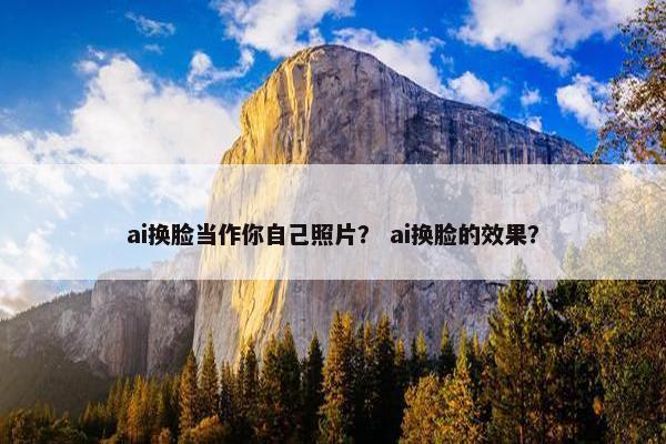 ai换脸当作你自己照片？ ai换脸的效果？