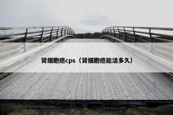 肾细胞癌cps（肾细胞癌能活多久）