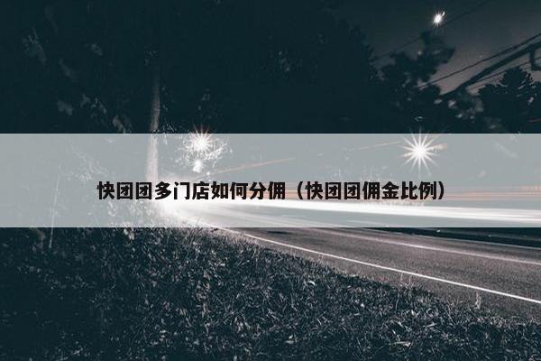 快团团多门店如何分佣（快团团佣金比例）