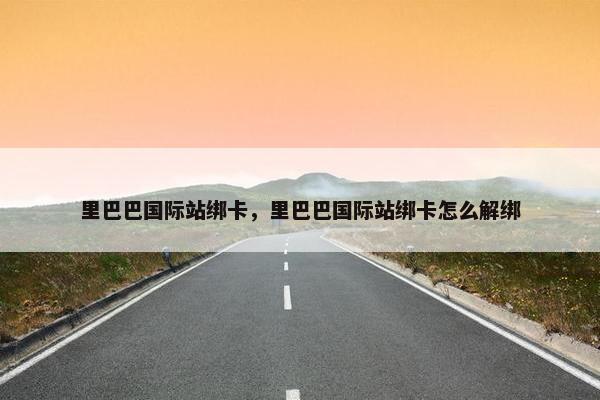 里巴巴国际站绑卡，里巴巴国际站绑卡怎么解绑