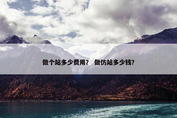 做个站多少费用？ 做仿站多少钱？