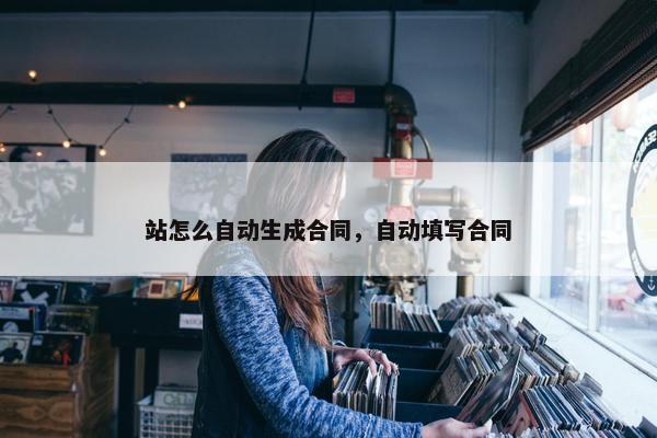 站怎么自动生成合同，自动填写合同