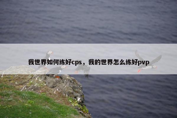 我世界如何练好cps，我的世界怎么练好pvp