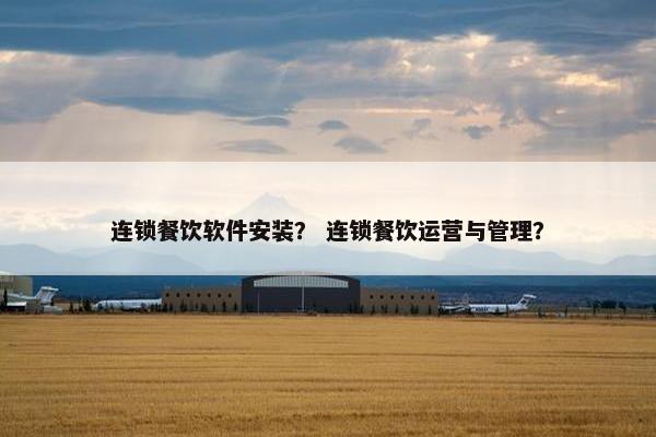 连锁餐饮软件安装？ 连锁餐饮运营与管理？