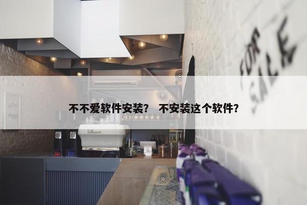 不不爱软件安装？ 不安装这个软件？