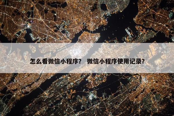 怎么看微信小程序？ 微信小程序使用记录？