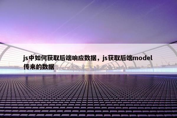 js中如何获取后端响应数据，js获取后端model传来的数据