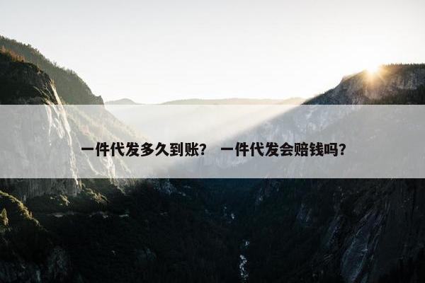 一件代发多久到账？ 一件代发会赔钱吗？